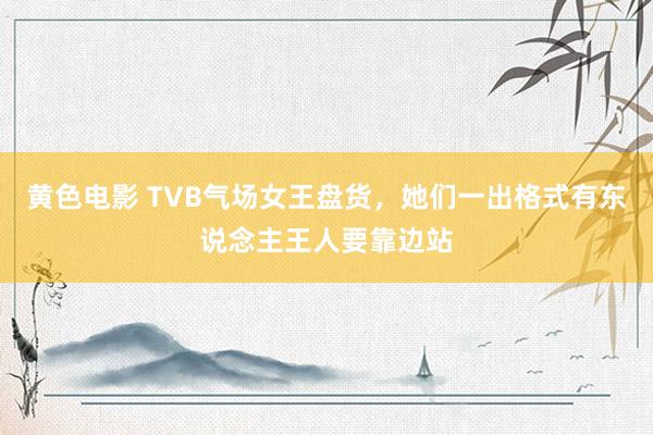 黄色电影 TVB气场女王盘货，她们一出格式有东说念主王人要靠边站