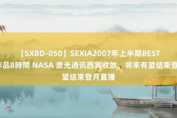 【SXBD-050】SEXIA2007年上半期BEST 全35作品8時間 NASA 激光通讯西宾收效，将来有望结束登月直播