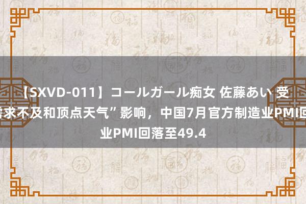 【SXVD-011】コールガール痴女 佐藤あい 受“淡季、需求不及和顶点天气”影响，中国7月官方制造业PMI回落至49.4