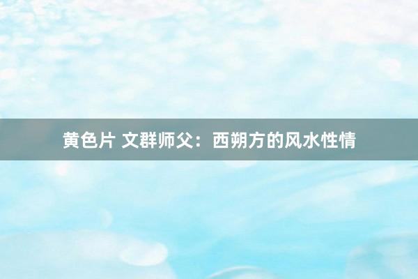 黄色片 文群师父：西朔方的风水性情