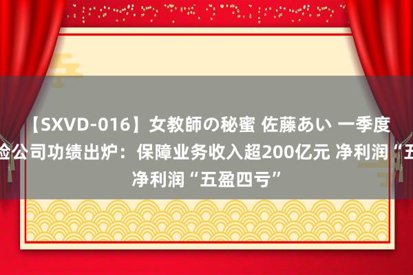 【SXVD-016】女教師の秘蜜 佐藤あい 一季度9家养老险公司功绩出炉：保障业务收入超200亿元 净利润“五盈四亏”