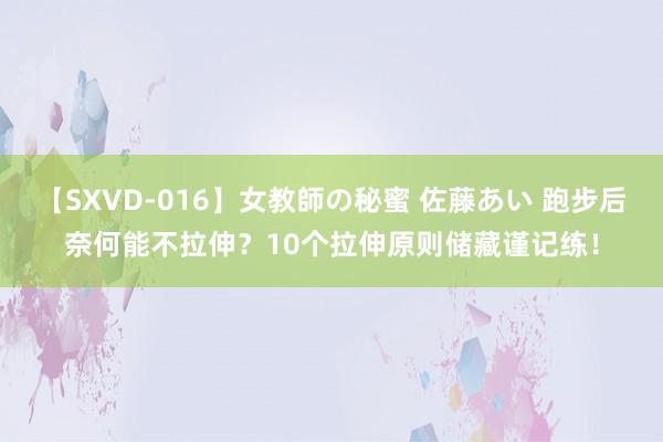 【SXVD-016】女教師の秘蜜 佐藤あい 跑步后奈何能不拉伸？10个拉伸原则储藏谨记练！