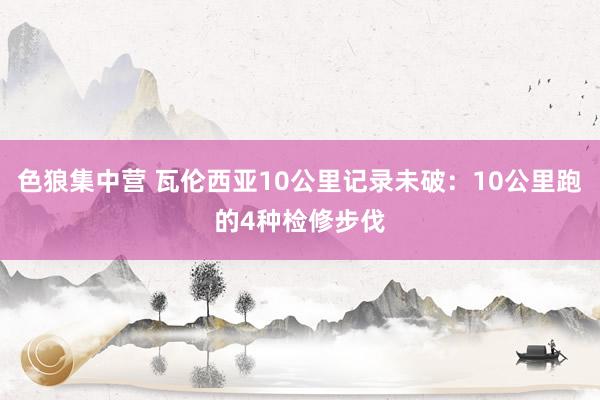 色狼集中营 瓦伦西亚10公里记录未破：10公里跑的4种检修步伐