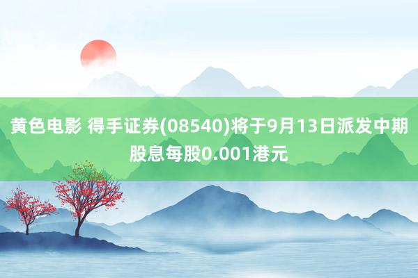 黄色电影 得手证券(08540)将于9月13日派发中期股息每股0.001港元