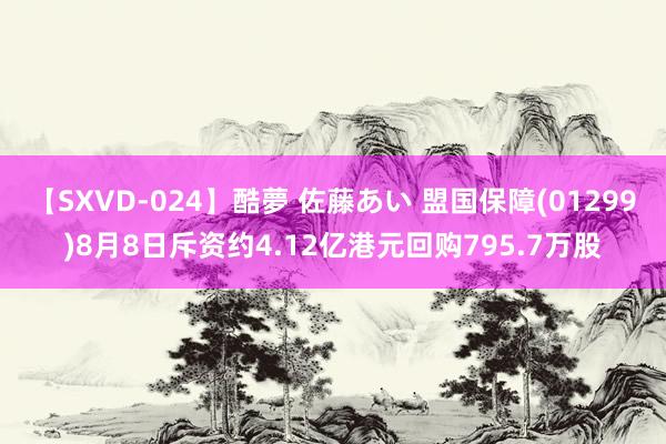 【SXVD-024】酷夢 佐藤あい 盟国保障(01299)8月8日斥资约4.12亿港元回购795.7万股