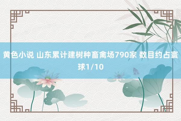 黄色小说 山东累计建树种畜禽场790家 数目约占寰球1/10