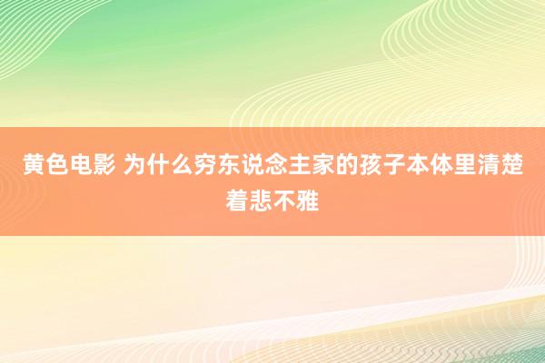 黄色电影 为什么穷东说念主家的孩子本体里清楚着悲不雅