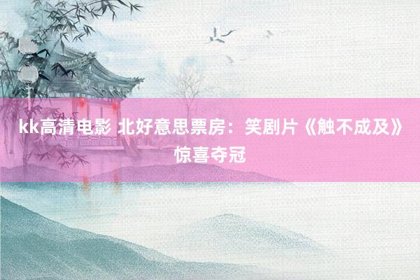 kk高清电影 北好意思票房：笑剧片《触不成及》惊喜夺冠