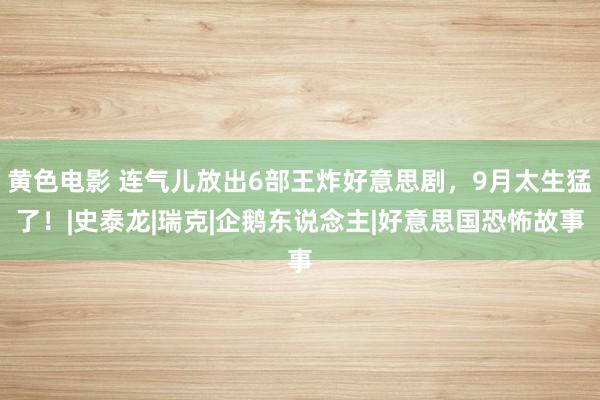 黄色电影 连气儿放出6部王炸好意思剧，9月太生猛了！|史泰龙|瑞克|企鹅东说念主|好意思国恐怖故事