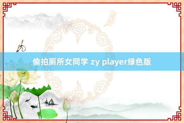 偷拍厕所女同学 zy player绿色版